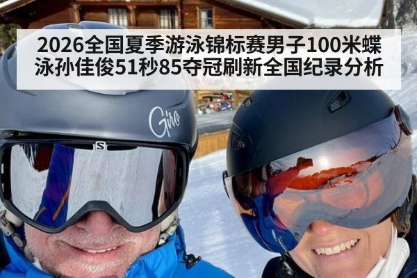 2026全国夏季游泳锦标赛男子100米蝶泳孙佳俊51秒85夺冠刷新全国纪录分析