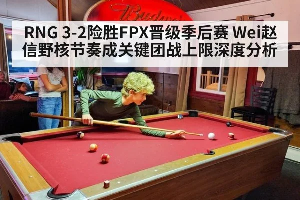 RNG 3-2险胜FPX晋级季后赛 Wei赵信野核节奏成关键团战上限深度分析