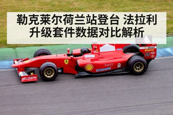 勒克莱尔荷兰站登台 法拉利升级套件数据对比解析