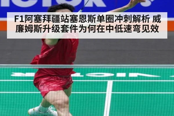 F1阿塞拜疆站塞恩斯单圈冲刺解析 威廉姆斯升级套件为何在中低速弯见效