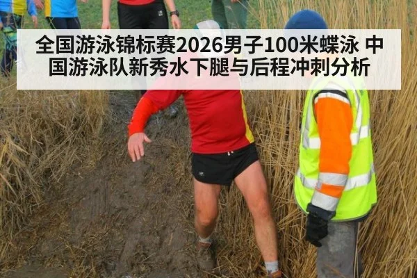 全国游泳锦标赛2026男子100米蝶泳 中国游泳队新秀水下腿与后程冲刺分析