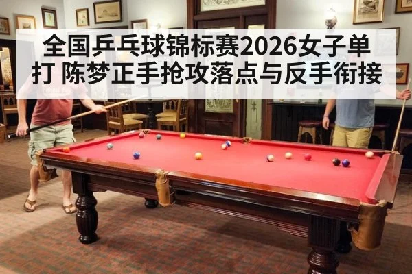 全国乒乓球锦标赛2026女子单打 陈梦正手抢攻落点与反手衔接