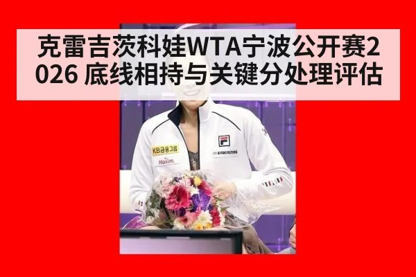 克雷吉茨科娃WTA宁波公开赛2026 底线相持与关键分处理评估