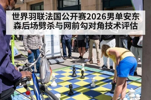 世界羽联法国公开赛2026男单安东森后场劈杀与网前勾对角技术评估