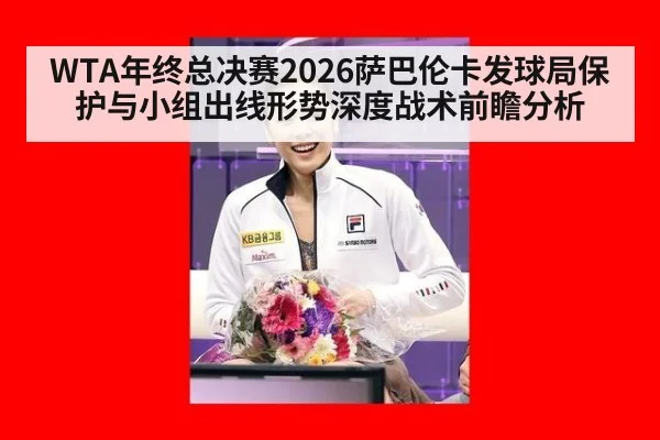 WTA年终总决赛2026萨巴伦卡发球局保护与小组出线形势深度战术前瞻分析