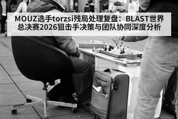 MOUZ选手torzsi残局处理复盘：BLAST世界总决赛2026狙击手决策与团队协同深度分析